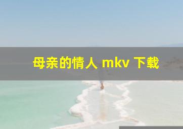 母亲的情人 mkv 下载